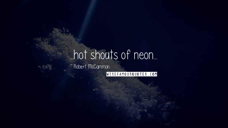 Robert McCammon Quotes: ...hot shouts of neon...