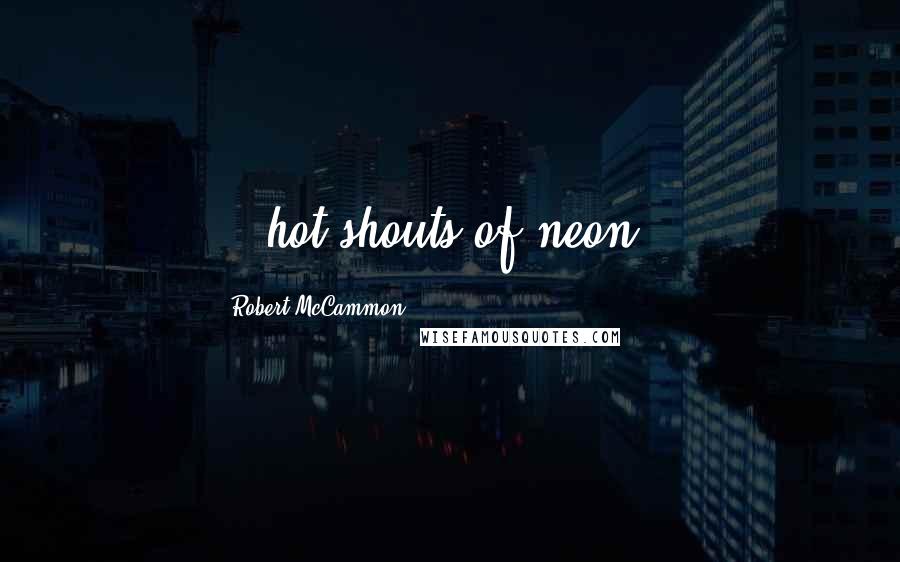 Robert McCammon Quotes: ...hot shouts of neon...