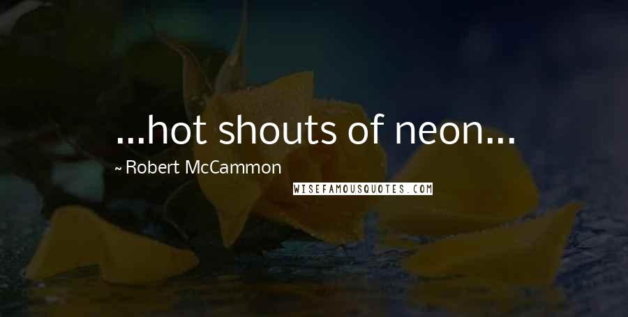 Robert McCammon Quotes: ...hot shouts of neon...