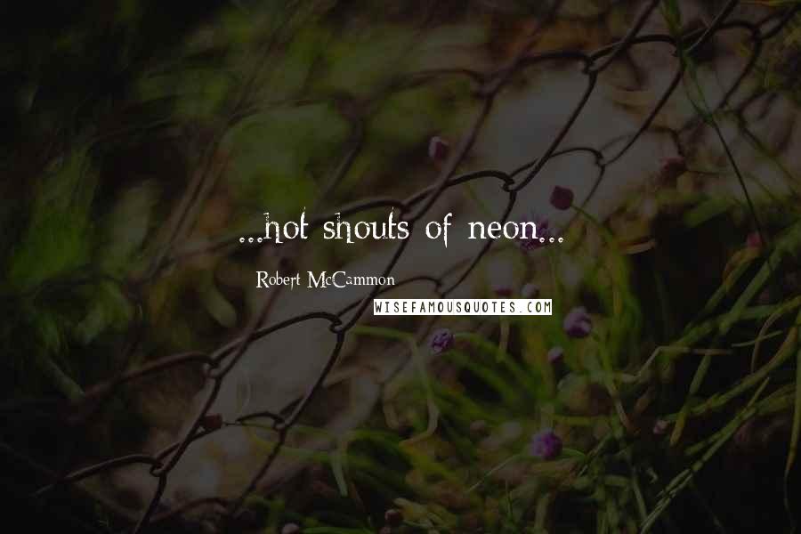 Robert McCammon Quotes: ...hot shouts of neon...