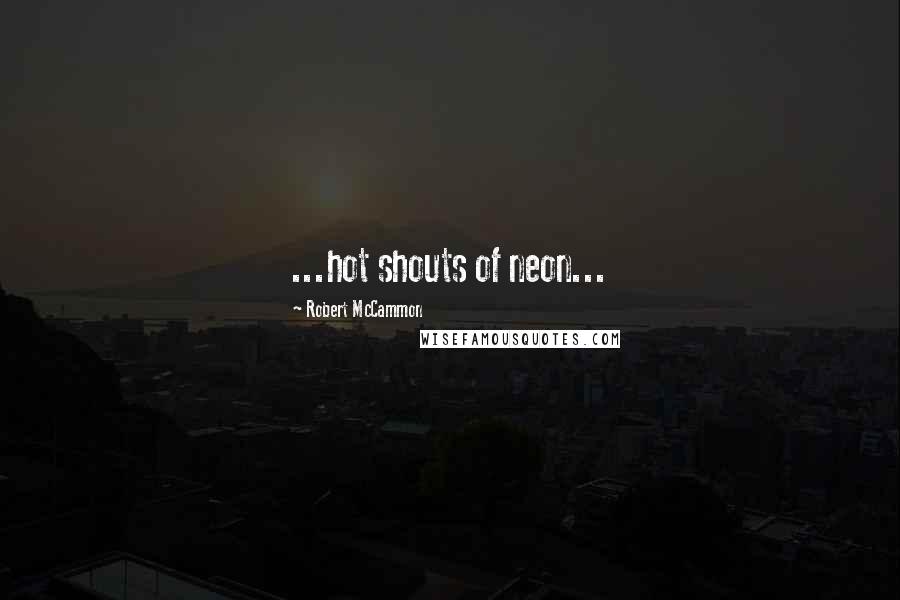 Robert McCammon Quotes: ...hot shouts of neon...