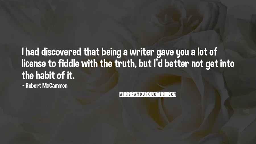 Robert McCammon Quotes: I had discovered that being a writer gave you a lot of license to fiddle with the truth, but I'd better not get into the habit of it.