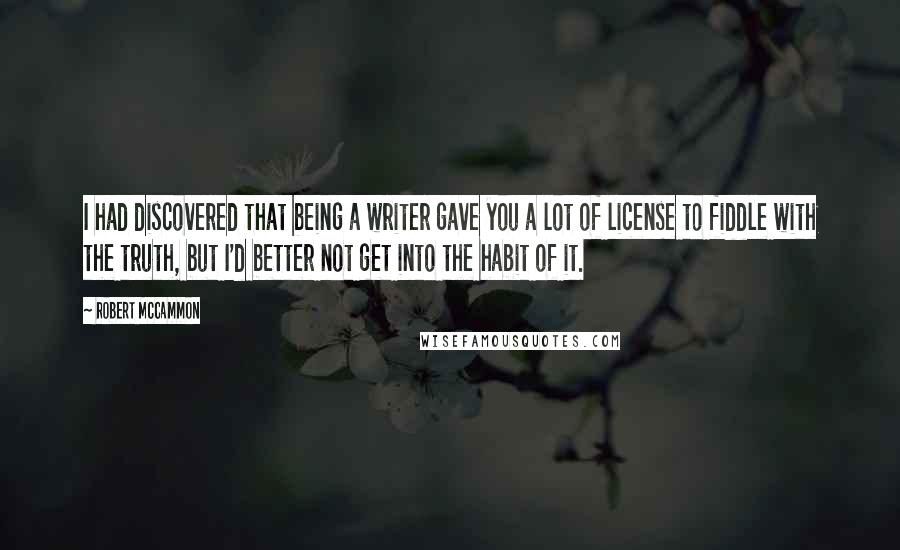 Robert McCammon Quotes: I had discovered that being a writer gave you a lot of license to fiddle with the truth, but I'd better not get into the habit of it.