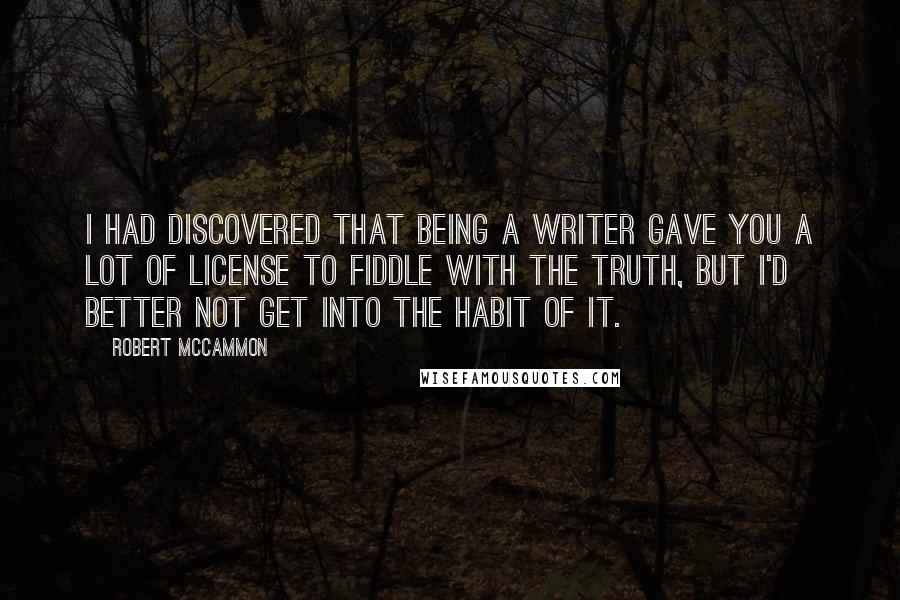 Robert McCammon Quotes: I had discovered that being a writer gave you a lot of license to fiddle with the truth, but I'd better not get into the habit of it.