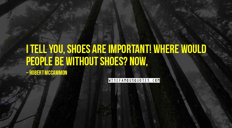 Robert McCammon Quotes: I tell you, shoes are important! Where would people be without shoes? Now,