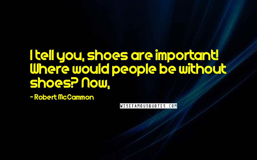 Robert McCammon Quotes: I tell you, shoes are important! Where would people be without shoes? Now,