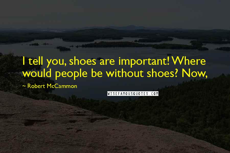 Robert McCammon Quotes: I tell you, shoes are important! Where would people be without shoes? Now,