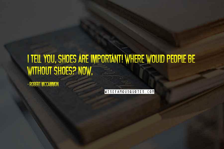 Robert McCammon Quotes: I tell you, shoes are important! Where would people be without shoes? Now,