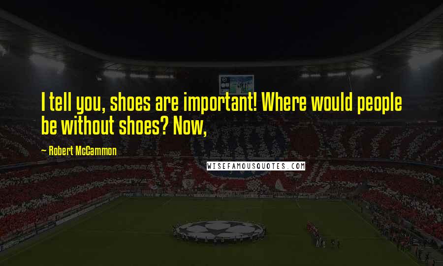 Robert McCammon Quotes: I tell you, shoes are important! Where would people be without shoes? Now,