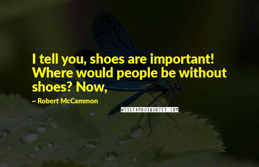 Robert McCammon Quotes: I tell you, shoes are important! Where would people be without shoes? Now,