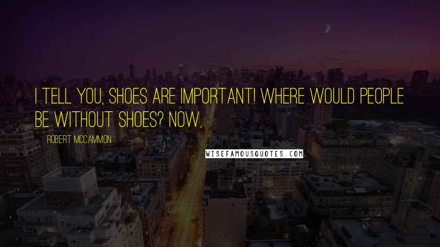 Robert McCammon Quotes: I tell you, shoes are important! Where would people be without shoes? Now,
