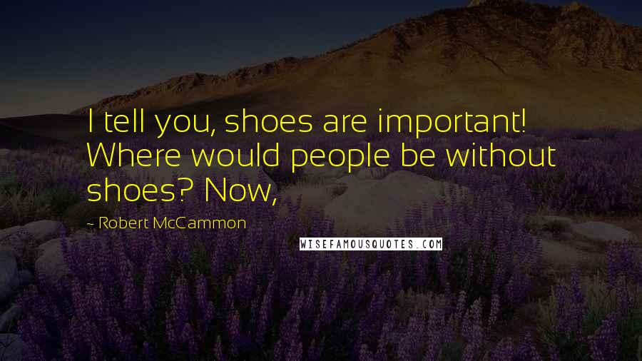 Robert McCammon Quotes: I tell you, shoes are important! Where would people be without shoes? Now,