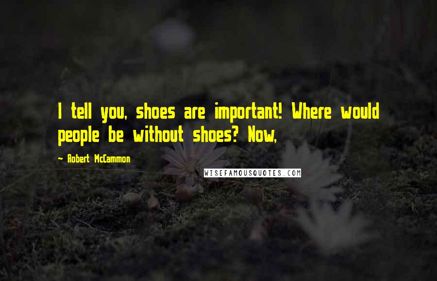 Robert McCammon Quotes: I tell you, shoes are important! Where would people be without shoes? Now,