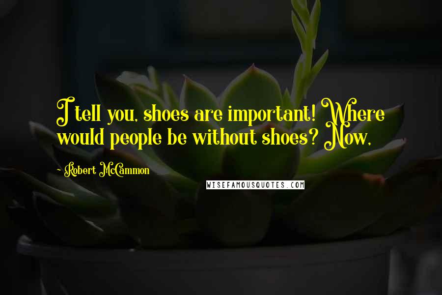 Robert McCammon Quotes: I tell you, shoes are important! Where would people be without shoes? Now,