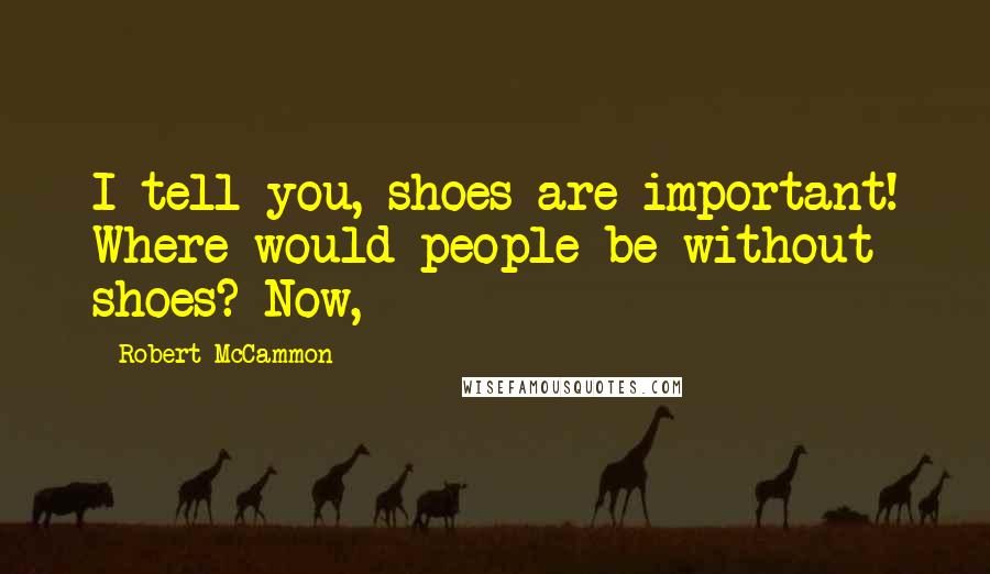 Robert McCammon Quotes: I tell you, shoes are important! Where would people be without shoes? Now,