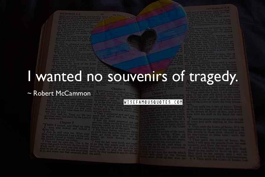 Robert McCammon Quotes: I wanted no souvenirs of tragedy.