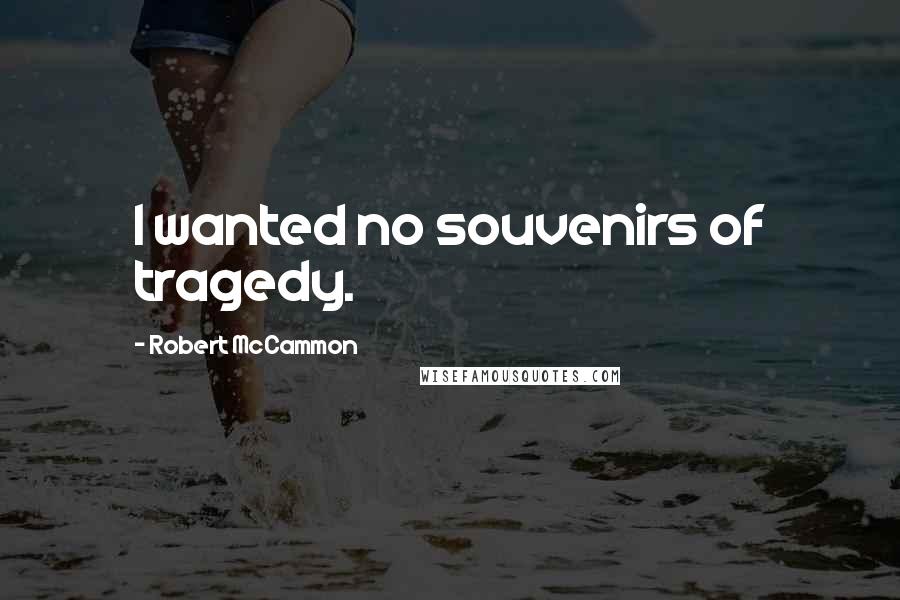 Robert McCammon Quotes: I wanted no souvenirs of tragedy.