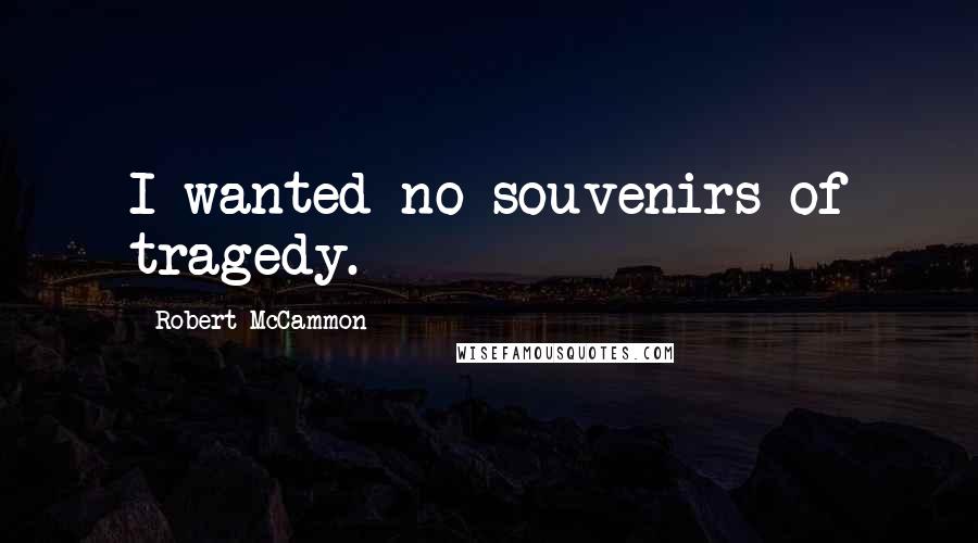 Robert McCammon Quotes: I wanted no souvenirs of tragedy.