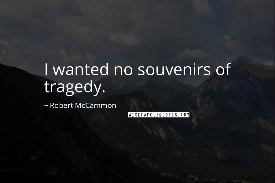Robert McCammon Quotes: I wanted no souvenirs of tragedy.