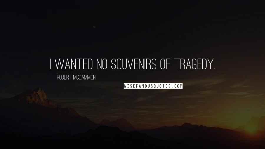 Robert McCammon Quotes: I wanted no souvenirs of tragedy.