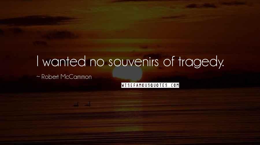 Robert McCammon Quotes: I wanted no souvenirs of tragedy.