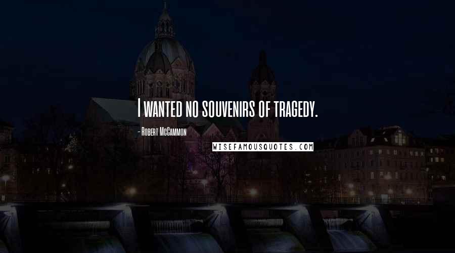 Robert McCammon Quotes: I wanted no souvenirs of tragedy.