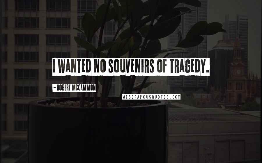 Robert McCammon Quotes: I wanted no souvenirs of tragedy.
