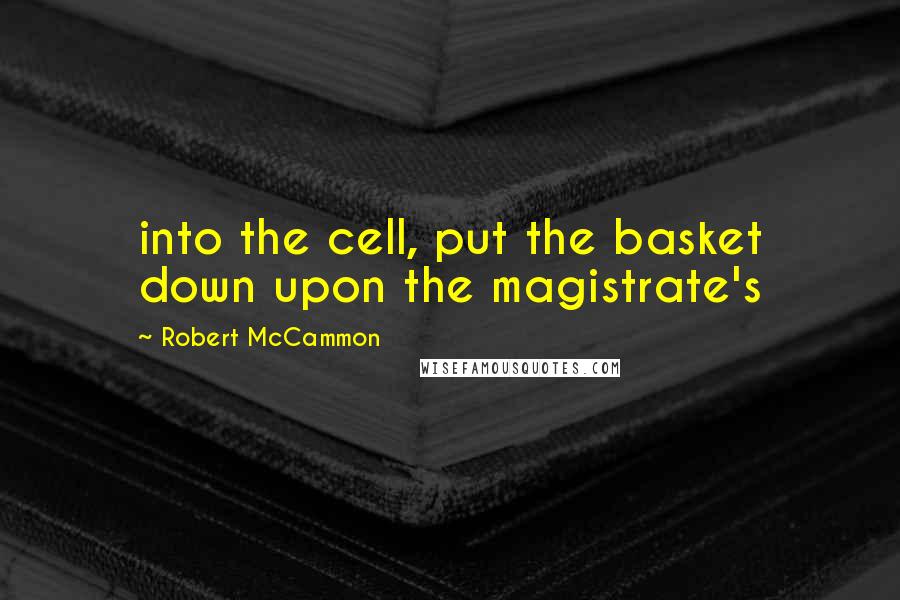 Robert McCammon Quotes: into the cell, put the basket down upon the magistrate's