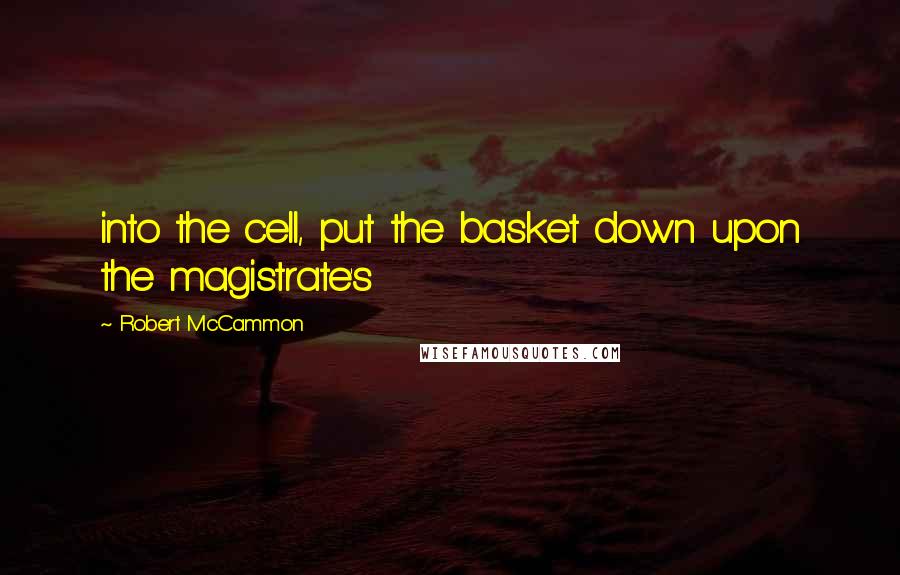 Robert McCammon Quotes: into the cell, put the basket down upon the magistrate's