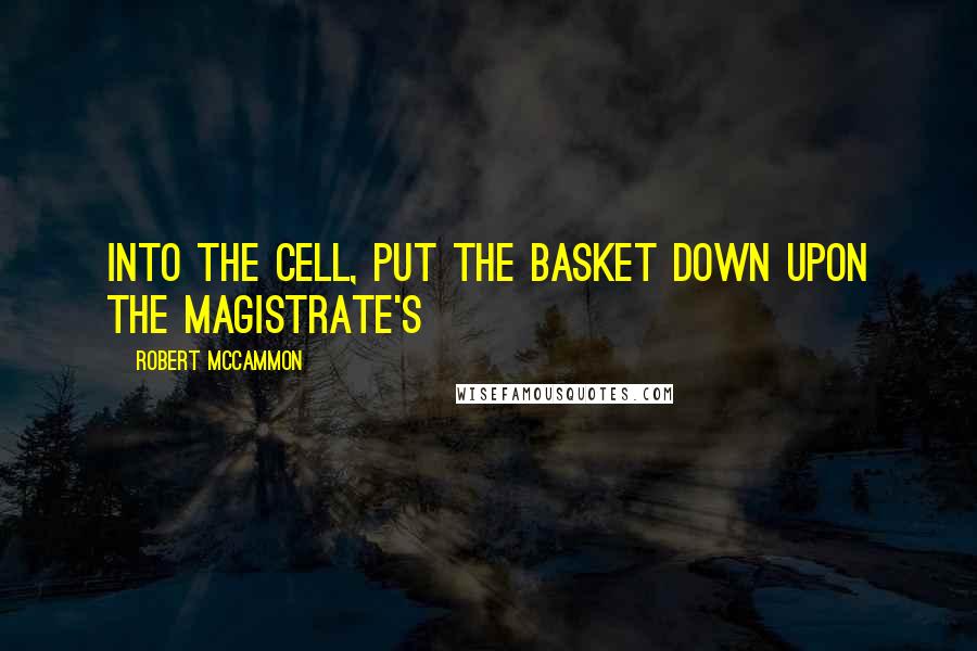 Robert McCammon Quotes: into the cell, put the basket down upon the magistrate's