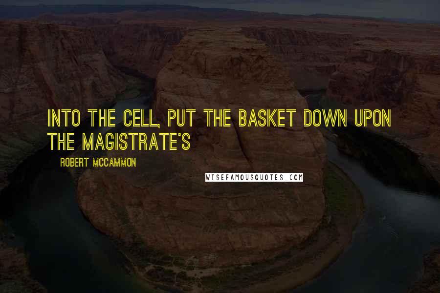 Robert McCammon Quotes: into the cell, put the basket down upon the magistrate's