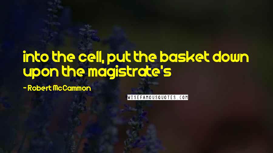 Robert McCammon Quotes: into the cell, put the basket down upon the magistrate's