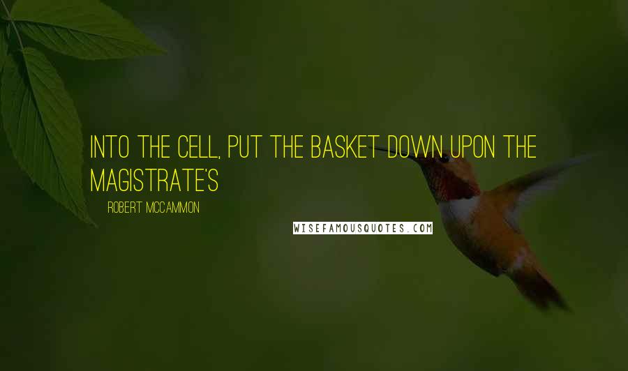 Robert McCammon Quotes: into the cell, put the basket down upon the magistrate's