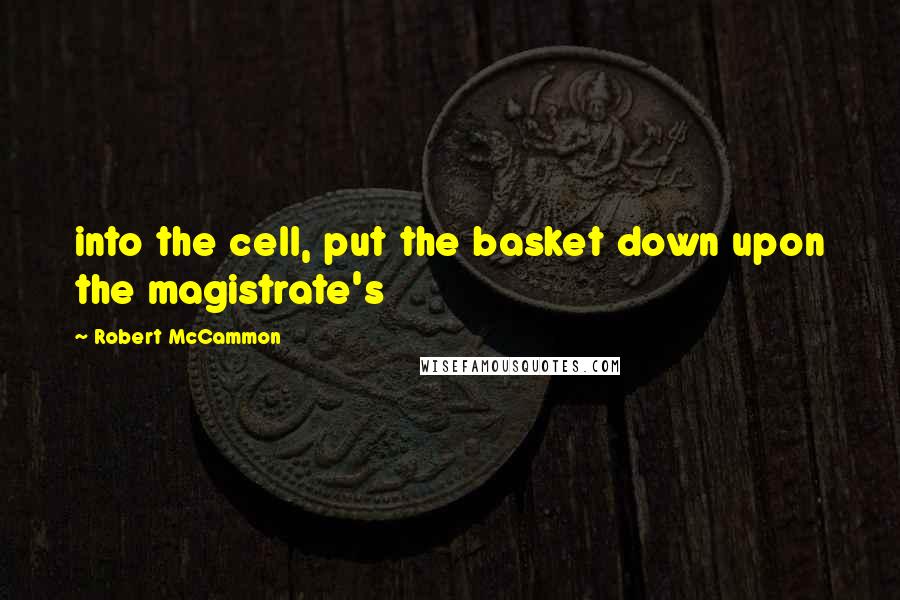 Robert McCammon Quotes: into the cell, put the basket down upon the magistrate's