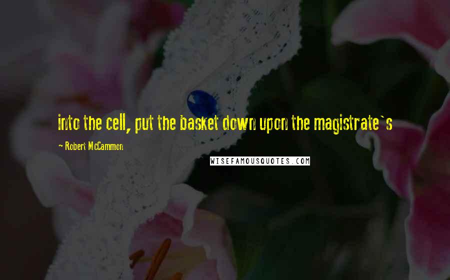 Robert McCammon Quotes: into the cell, put the basket down upon the magistrate's