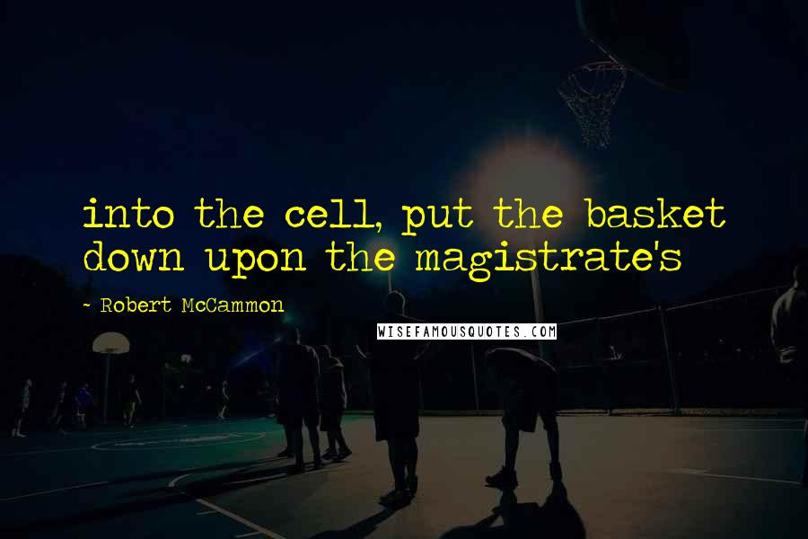 Robert McCammon Quotes: into the cell, put the basket down upon the magistrate's