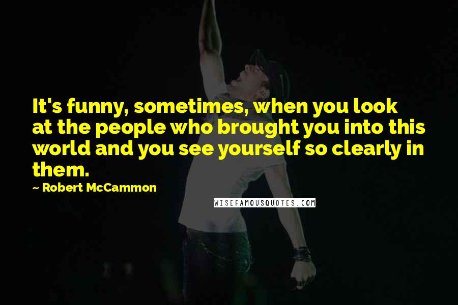 Robert McCammon Quotes: It's funny, sometimes, when you look at the people who brought you into this world and you see yourself so clearly in them.