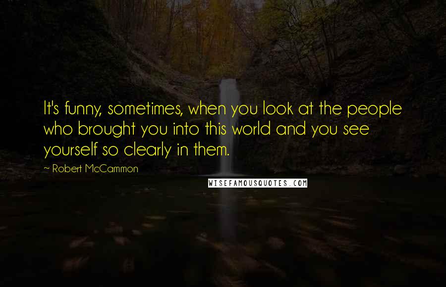 Robert McCammon Quotes: It's funny, sometimes, when you look at the people who brought you into this world and you see yourself so clearly in them.