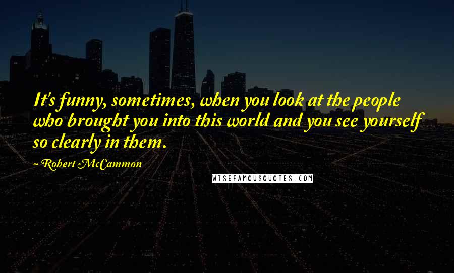 Robert McCammon Quotes: It's funny, sometimes, when you look at the people who brought you into this world and you see yourself so clearly in them.