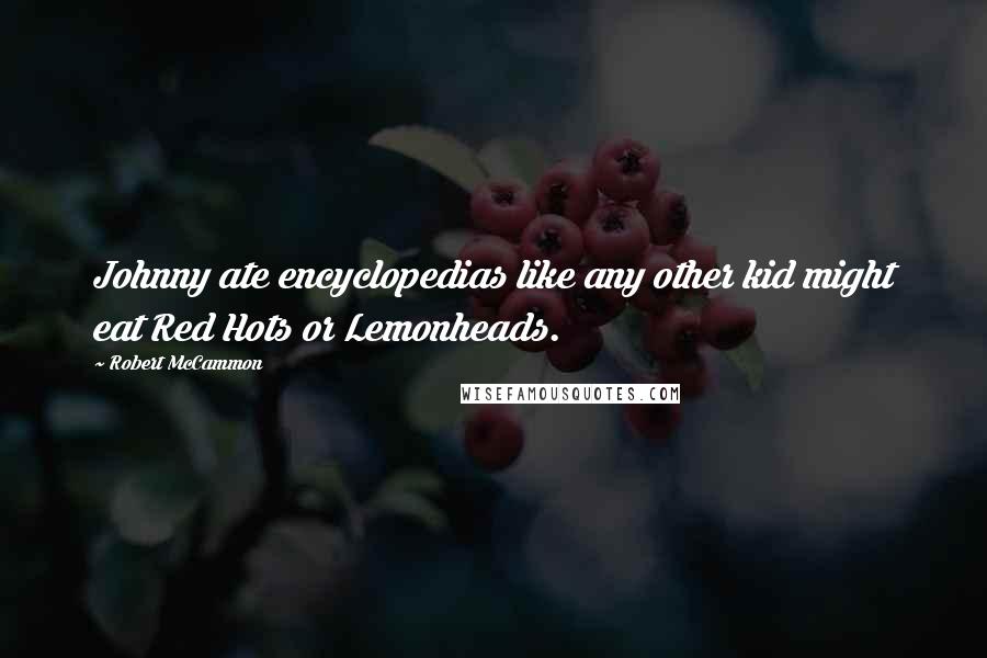 Robert McCammon Quotes: Johnny ate encyclopedias like any other kid might eat Red Hots or Lemonheads.