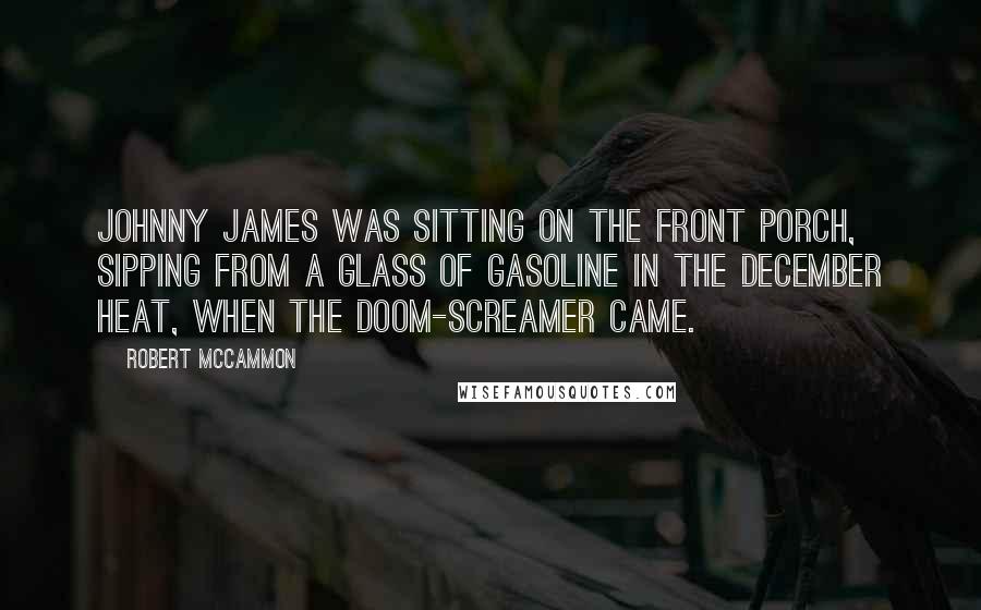 Robert McCammon Quotes: Johnny James was sitting on the front porch, sipping from a glass of gasoline in the December heat, when the doom-screamer came.