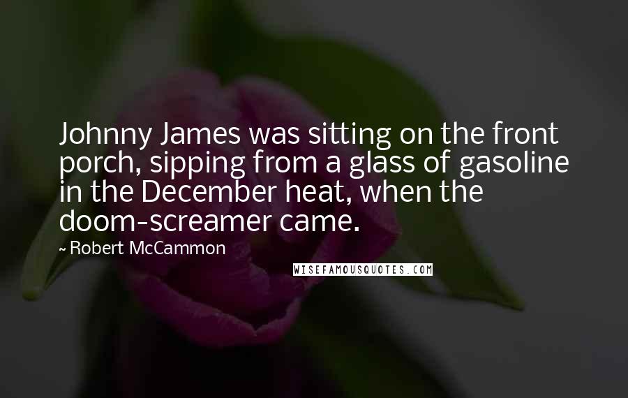 Robert McCammon Quotes: Johnny James was sitting on the front porch, sipping from a glass of gasoline in the December heat, when the doom-screamer came.