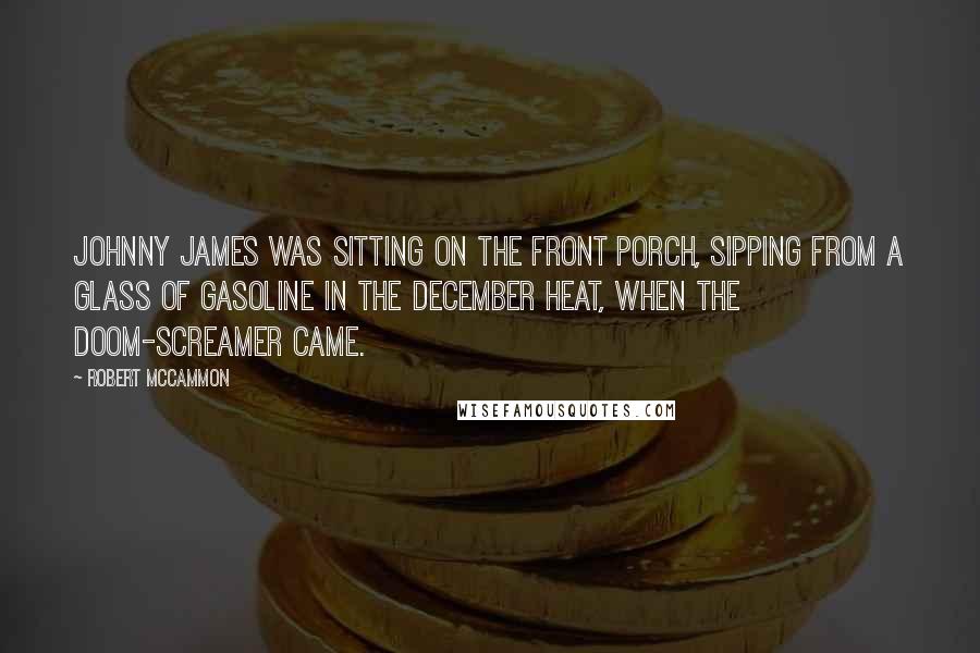 Robert McCammon Quotes: Johnny James was sitting on the front porch, sipping from a glass of gasoline in the December heat, when the doom-screamer came.