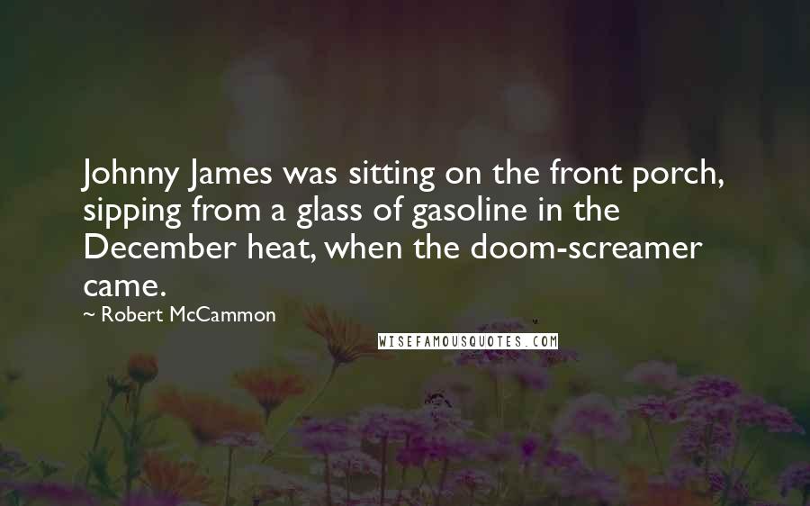 Robert McCammon Quotes: Johnny James was sitting on the front porch, sipping from a glass of gasoline in the December heat, when the doom-screamer came.