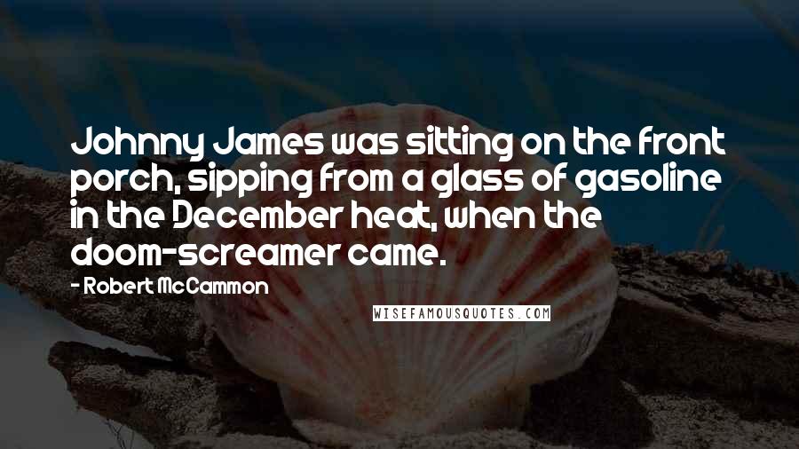 Robert McCammon Quotes: Johnny James was sitting on the front porch, sipping from a glass of gasoline in the December heat, when the doom-screamer came.