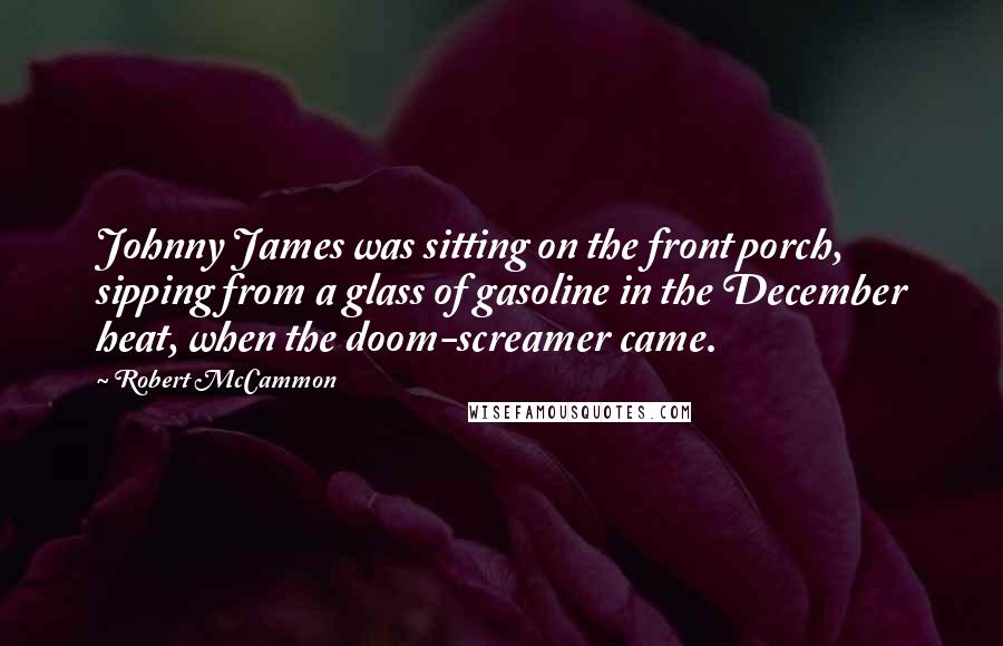 Robert McCammon Quotes: Johnny James was sitting on the front porch, sipping from a glass of gasoline in the December heat, when the doom-screamer came.