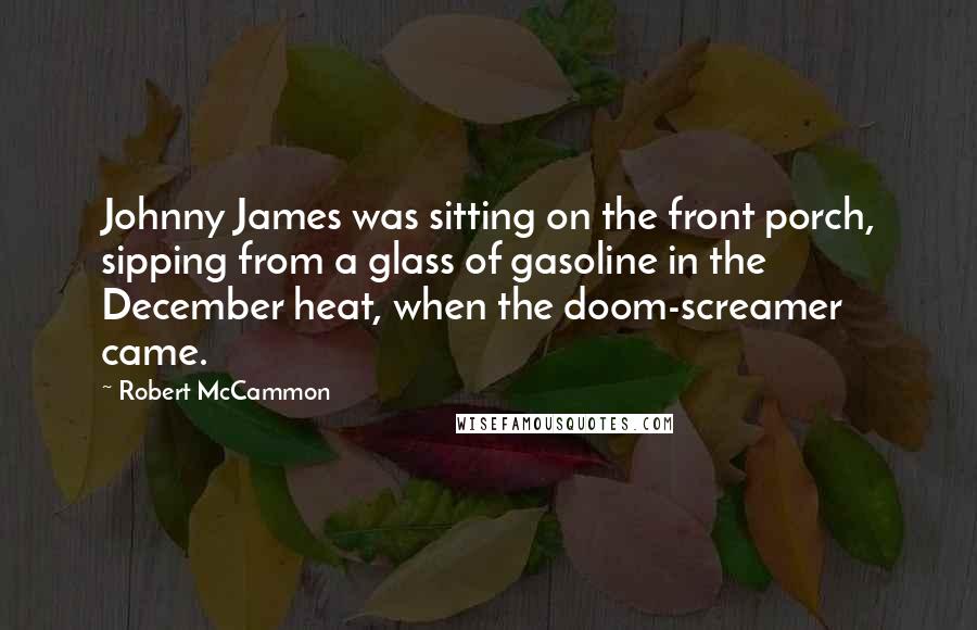 Robert McCammon Quotes: Johnny James was sitting on the front porch, sipping from a glass of gasoline in the December heat, when the doom-screamer came.