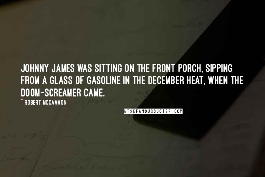 Robert McCammon Quotes: Johnny James was sitting on the front porch, sipping from a glass of gasoline in the December heat, when the doom-screamer came.