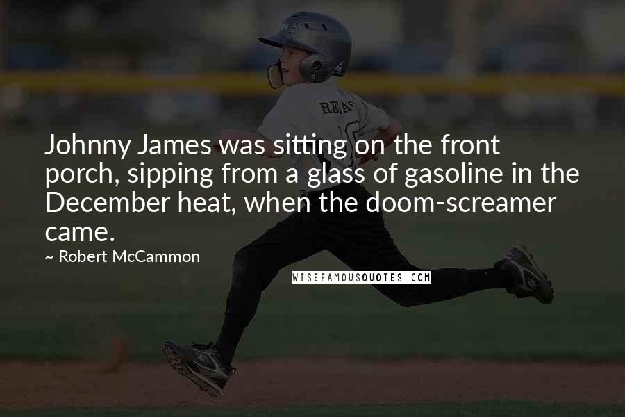 Robert McCammon Quotes: Johnny James was sitting on the front porch, sipping from a glass of gasoline in the December heat, when the doom-screamer came.