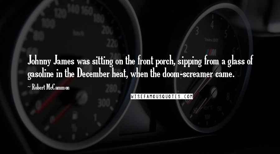 Robert McCammon Quotes: Johnny James was sitting on the front porch, sipping from a glass of gasoline in the December heat, when the doom-screamer came.